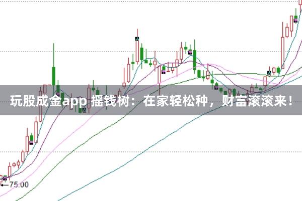 玩股成金app 摇钱树：在家轻松种，财富滚滚来！