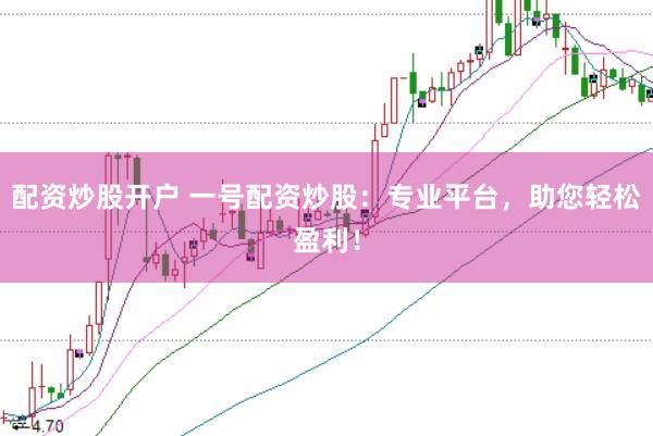 配资炒股开户 一号配资炒股：专业平台，助您轻松盈利！