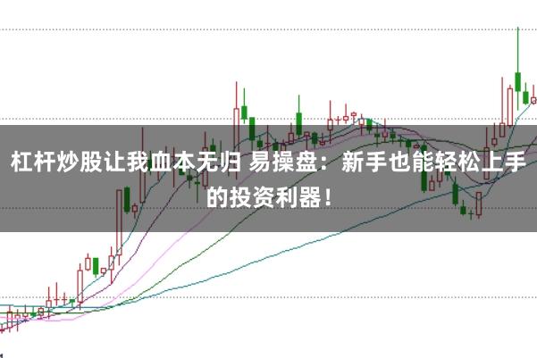 杠杆炒股让我血本无归 易操盘：新手也能轻松上手的投资利器！