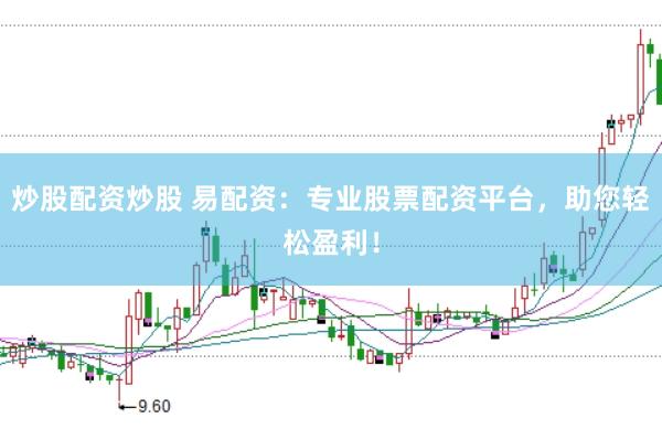 炒股配资炒股 易配资：专业股票配资平台，助您轻松盈利！