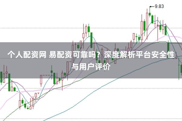 个人配资网 易配资可靠吗？深度解析平台安全性与用户评价