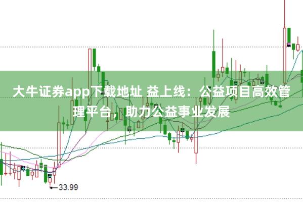 大牛证券app下载地址 益上线：公益项目高效管理平台，助力公益事业发展