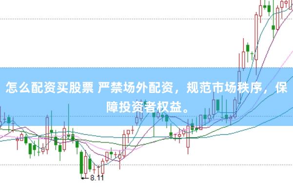怎么配资买股票 严禁场外配资，规范市场秩序，保障投资者权益。