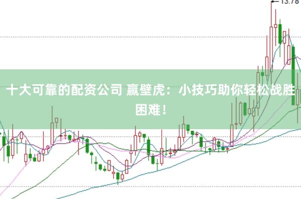 十大可靠的配资公司 赢壁虎：小技巧助你轻松战胜困难！