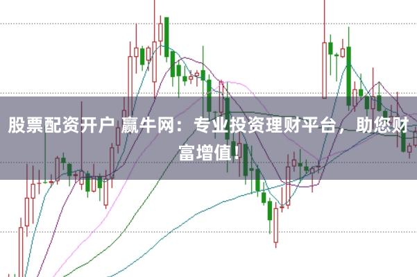 股票配资开户 赢牛网：专业投资理财平台，助您财富增值！