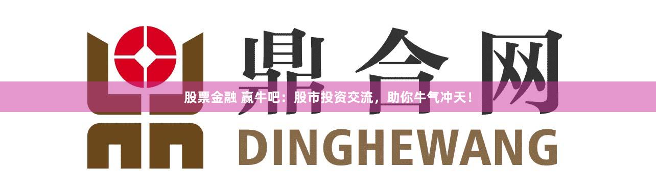 股票金融 赢牛吧：股市投资交流，助你牛气冲天！