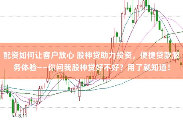 配资如何让客户放心 股神贷助力投资，便捷贷款服务体验——你问我股神贷好不好？用了就知道！