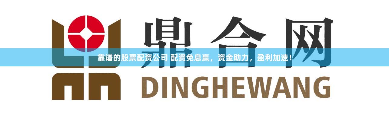 靠谱的股票配资公司 配资免息赢，资金助力，盈利加速！