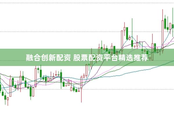 融合创新配资 股票配资平台精选推荐