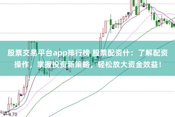 股票交易平台app排行榜 股票配资什：了解配资操作，掌握投资新策略，轻松放大资金效益！