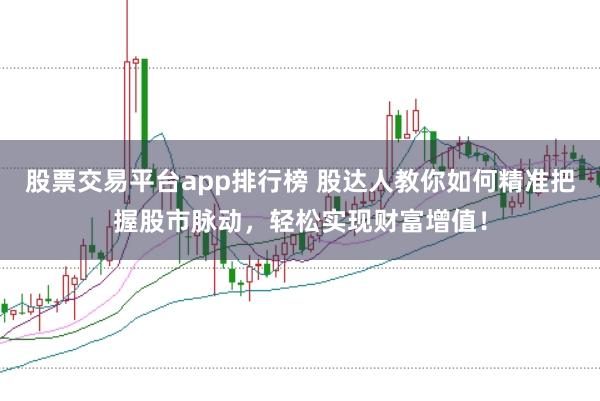 股票交易平台app排行榜 股达人教你如何精准把握股市脉动，轻松实现财富增值！