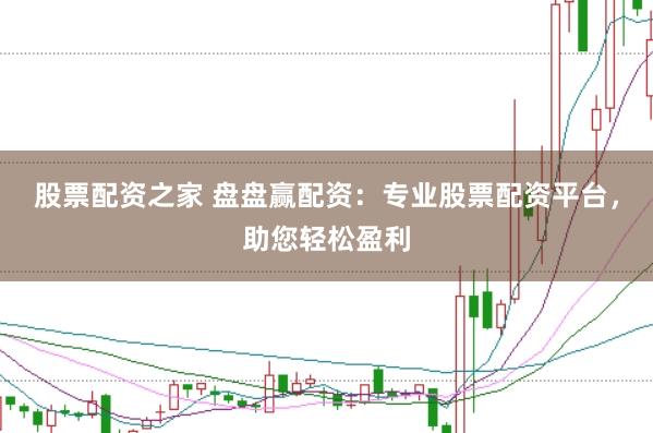 股票配资之家 盘盘赢配资：专业股票配资平台，助您轻松盈利