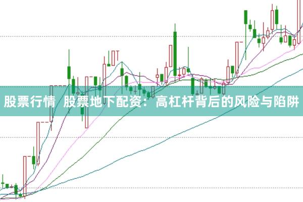 股票行情  股票地下配资：高杠杆背后的风险与陷阱