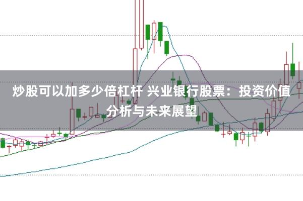 炒股可以加多少倍杠杆 兴业银行股票：投资价值分析与未来展望