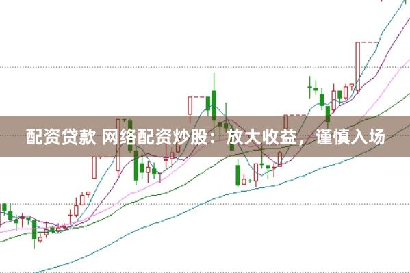 配资贷款 网络配资炒股：放大收益，谨慎入场