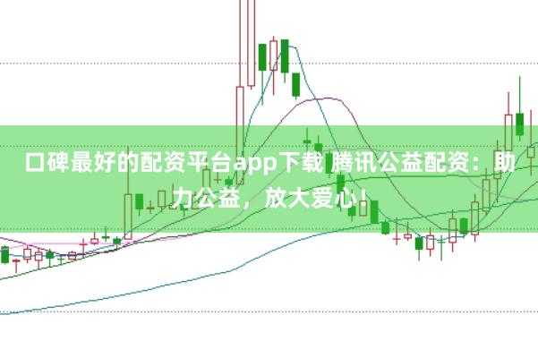 口碑最好的配资平台app下载 腾讯公益配资：助力公益，放大爱心！