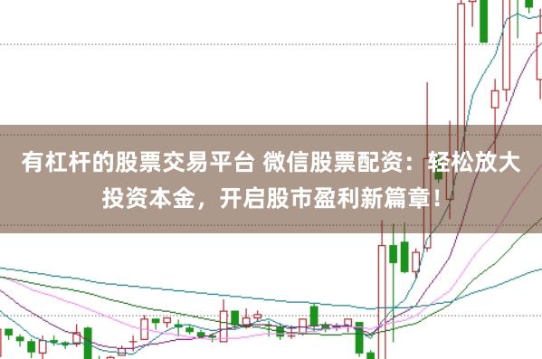 有杠杆的股票交易平台 微信股票配资：轻松放大投资本金，开启股市盈利新篇章！