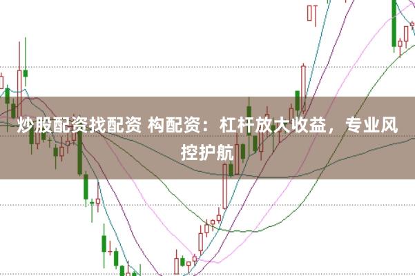 炒股配资找配资 构配资：杠杆放大收益，专业风控护航