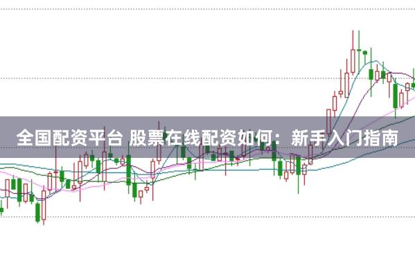 全国配资平台 股票在线配资如何：新手入门指南