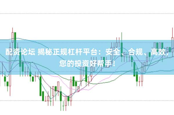 配资论坛 揭秘正规杠杆平台：安全、合规、高效，您的投资好帮手！