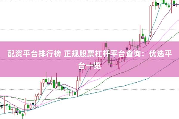 配资平台排行榜 正规股票杠杆平台查询：优选平台一览