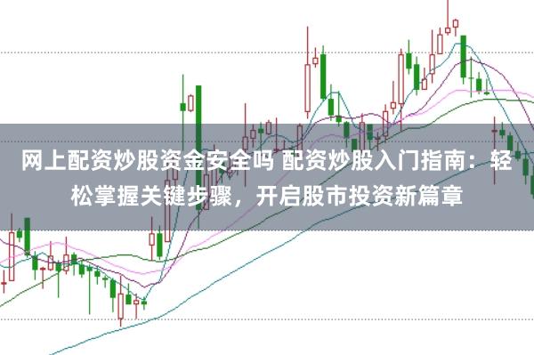 网上配资炒股资金安全吗 配资炒股入门指南：轻松掌握关键步骤，开启股市投资新篇章