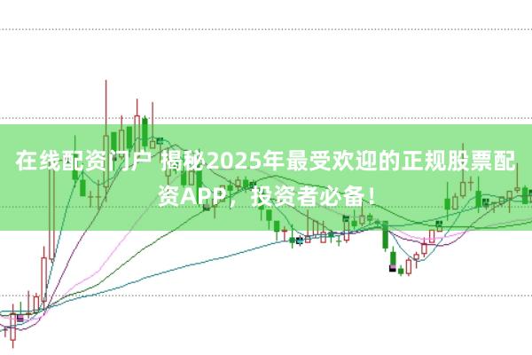 在线配资门户 揭秘2025年最受欢迎的正规股票配资APP，投资者必备！