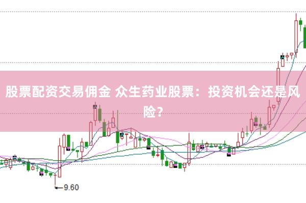股票配资交易佣金 众生药业股票：投资机会还是风险？