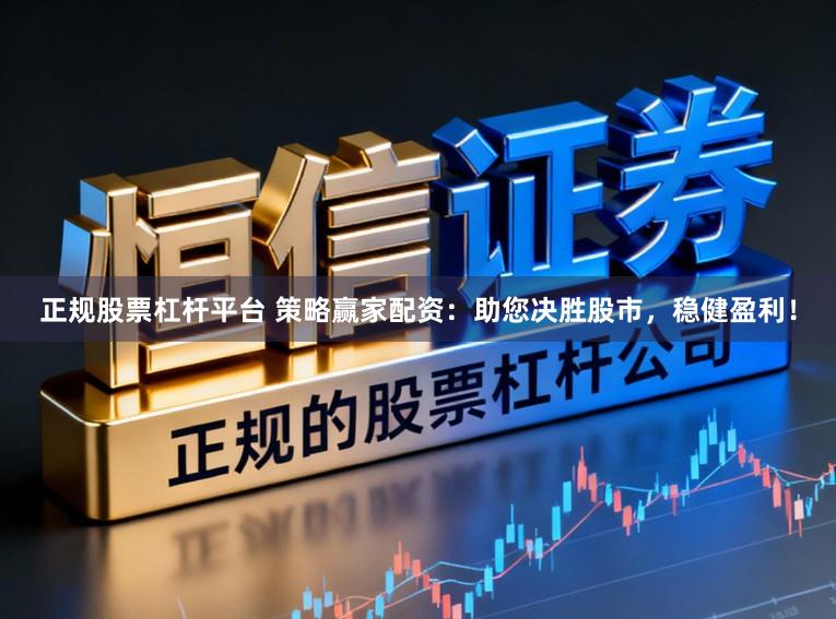 正规股票杠杆平台 策略赢家配资：助您决胜股市，稳健盈利！