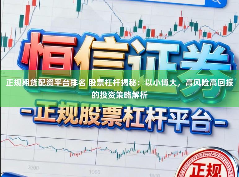 正规期货配资平台排名 股票杠杆揭秘：以小博大，高风险高回报的投资策略解析