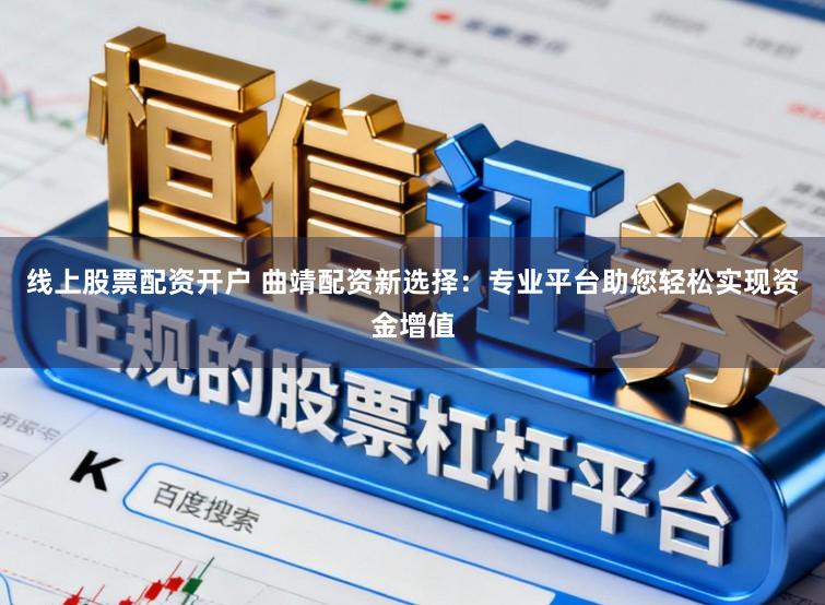 线上股票配资开户 曲靖配资新选择：专业平台助您轻松实现资金增值
