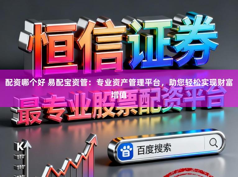 配资哪个好 易配宝资管：专业资产管理平台，助您轻松实现财富增值